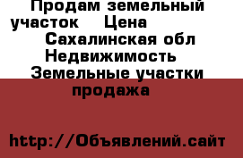 Продам земельный участок  › Цена ­ 1 100 000 - Сахалинская обл. Недвижимость » Земельные участки продажа   